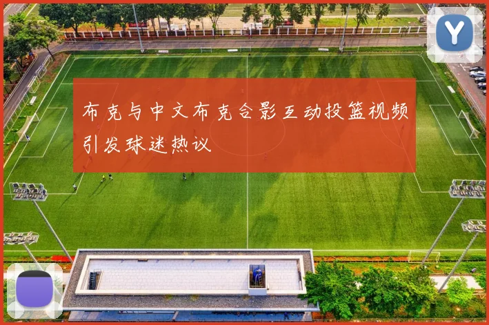 布克与中文布克合影互动投篮视频引发球迷热议