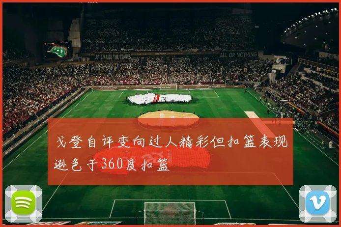 戈登自评变向过人精彩但扣篮表现逊色于360度扣篮