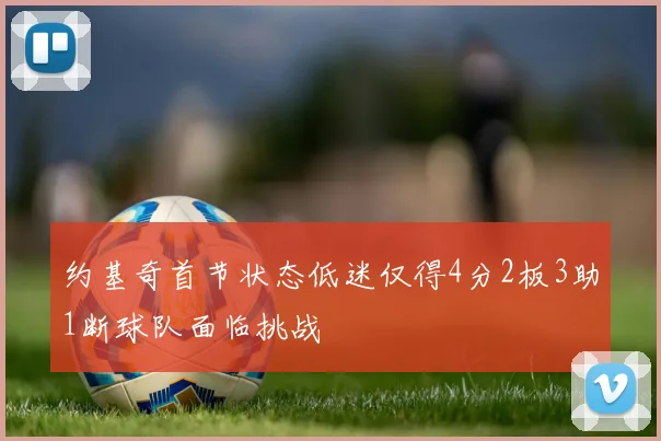 约基奇首节状态低迷仅得4分2板3助1断球队面临挑战