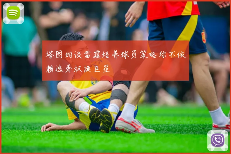 塔图姆谈雷霆培养球员策略称不依赖选秀权换巨星