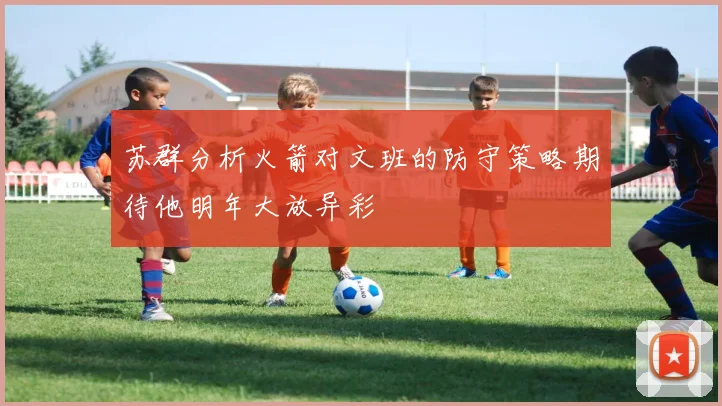 苏群分析火箭对文班的防守策略期待他明年大放异彩