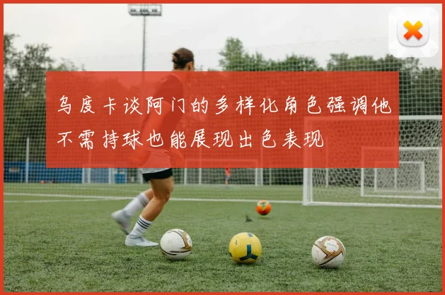 乌度卡谈阿门的多样化角色强调他不需持球也能展现出色表现