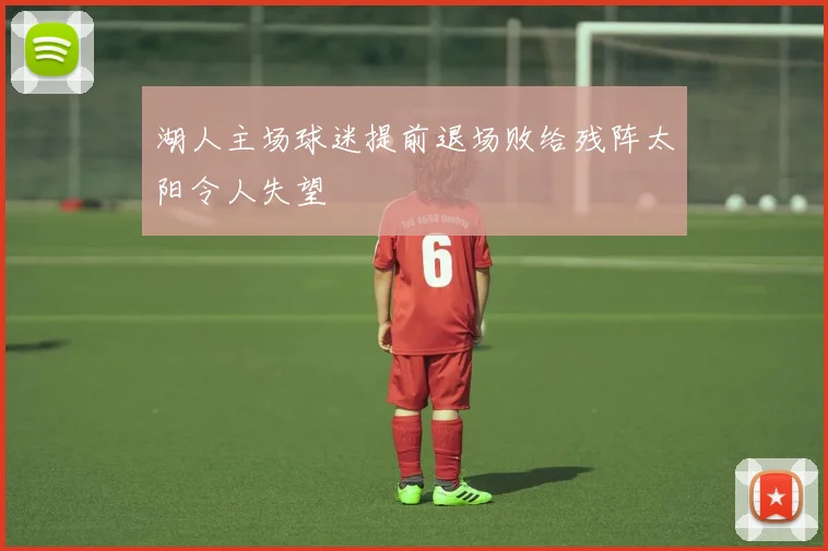 湖人主场球迷提前退场败给残阵太阳令人失望