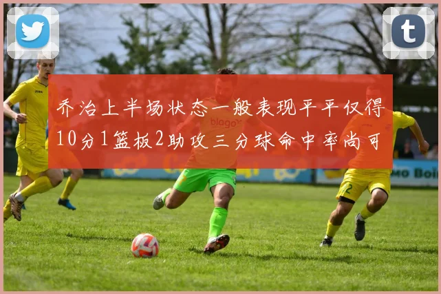 乔治上半场状态一般表现平平仅得10分1篮板2助攻三分球命中率尚可